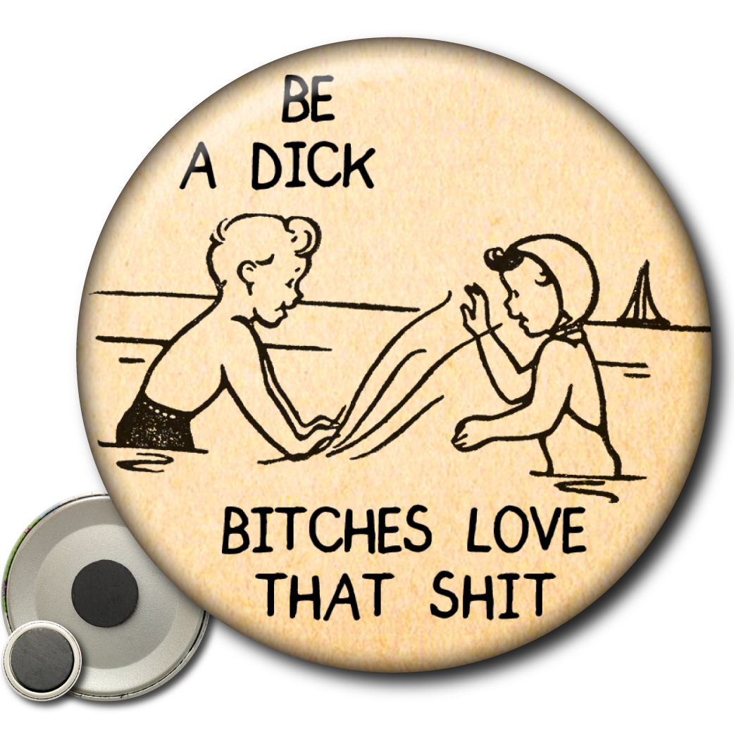 Be a Dick, Bitches Love That Shit – Magnet
