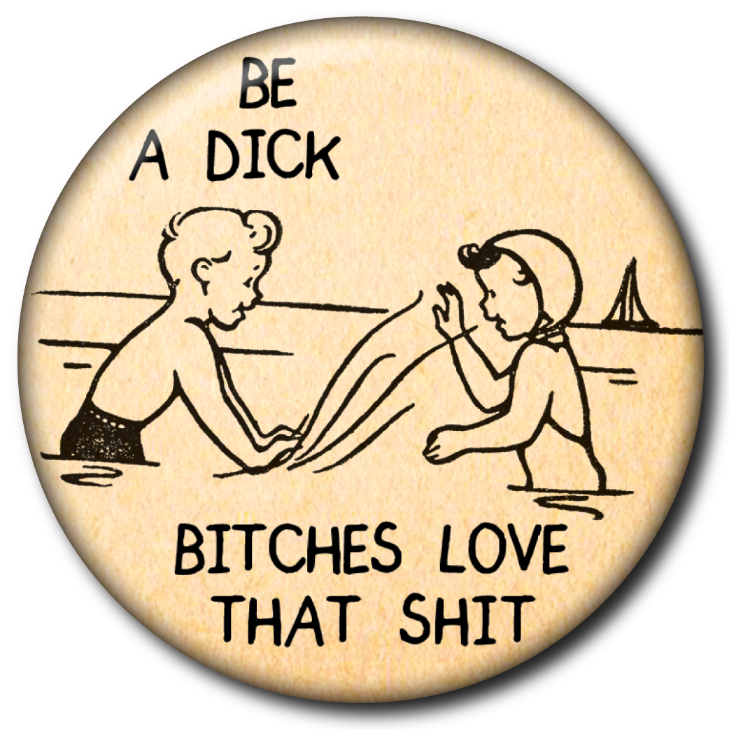 Be a Dick, Bitches Love that Shit - Pin