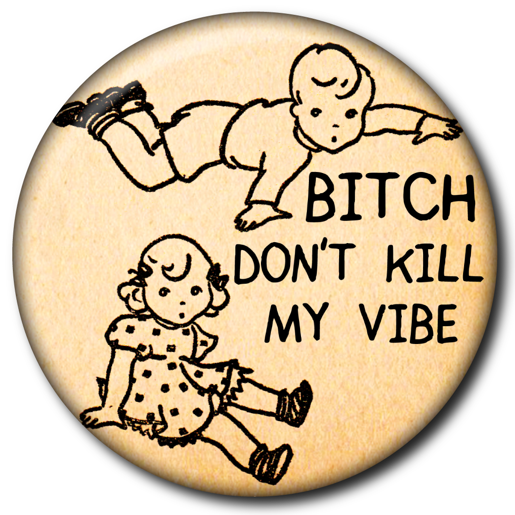 Bitch Don’t Kill My Vibe – Pin
