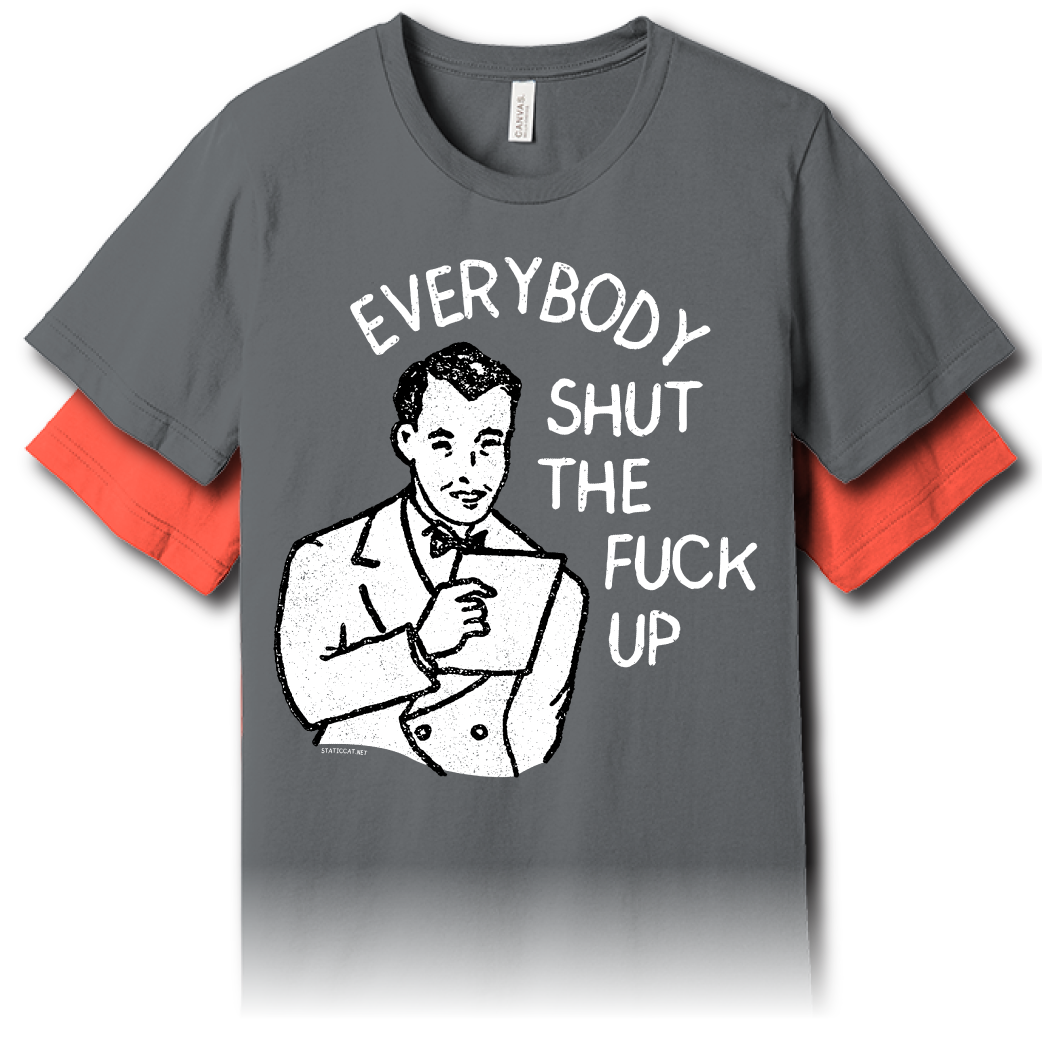 Everybody Shut The Fuck Up – Unisex Tee