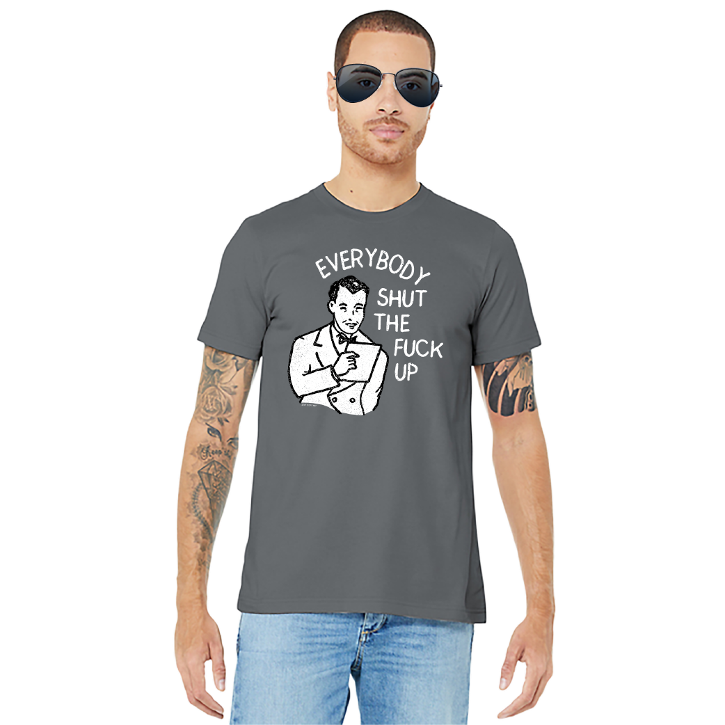 Everybody Shut The Fuck Up – Unisex Tee