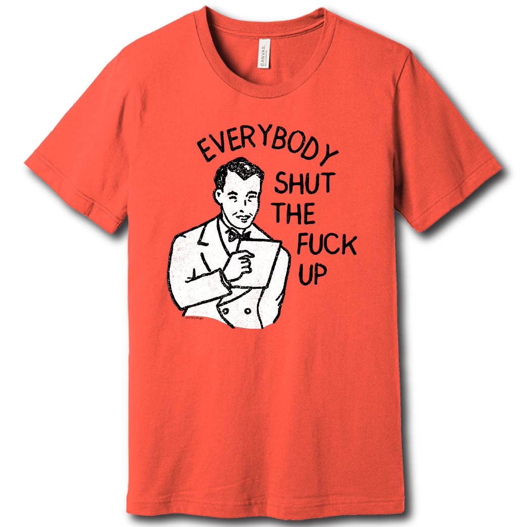 Everybody Shut The Fuck Up – Unisex Tee