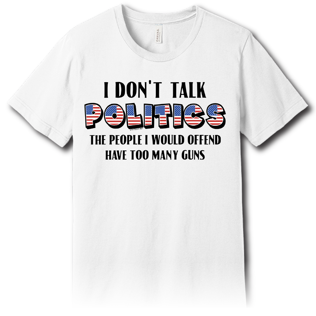 I Don’t Talk Politics – Unisex Tee