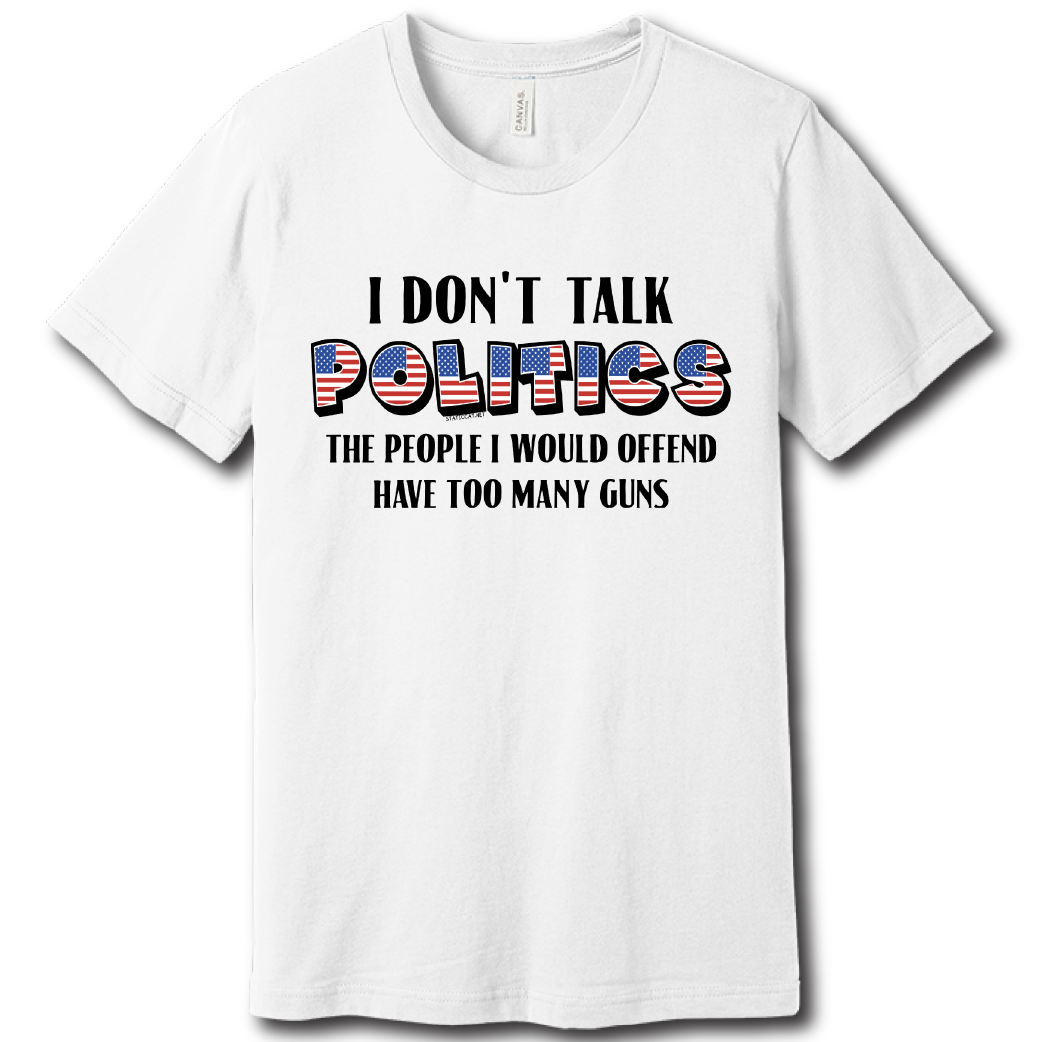 I Don’t Talk Politics – Unisex Tee