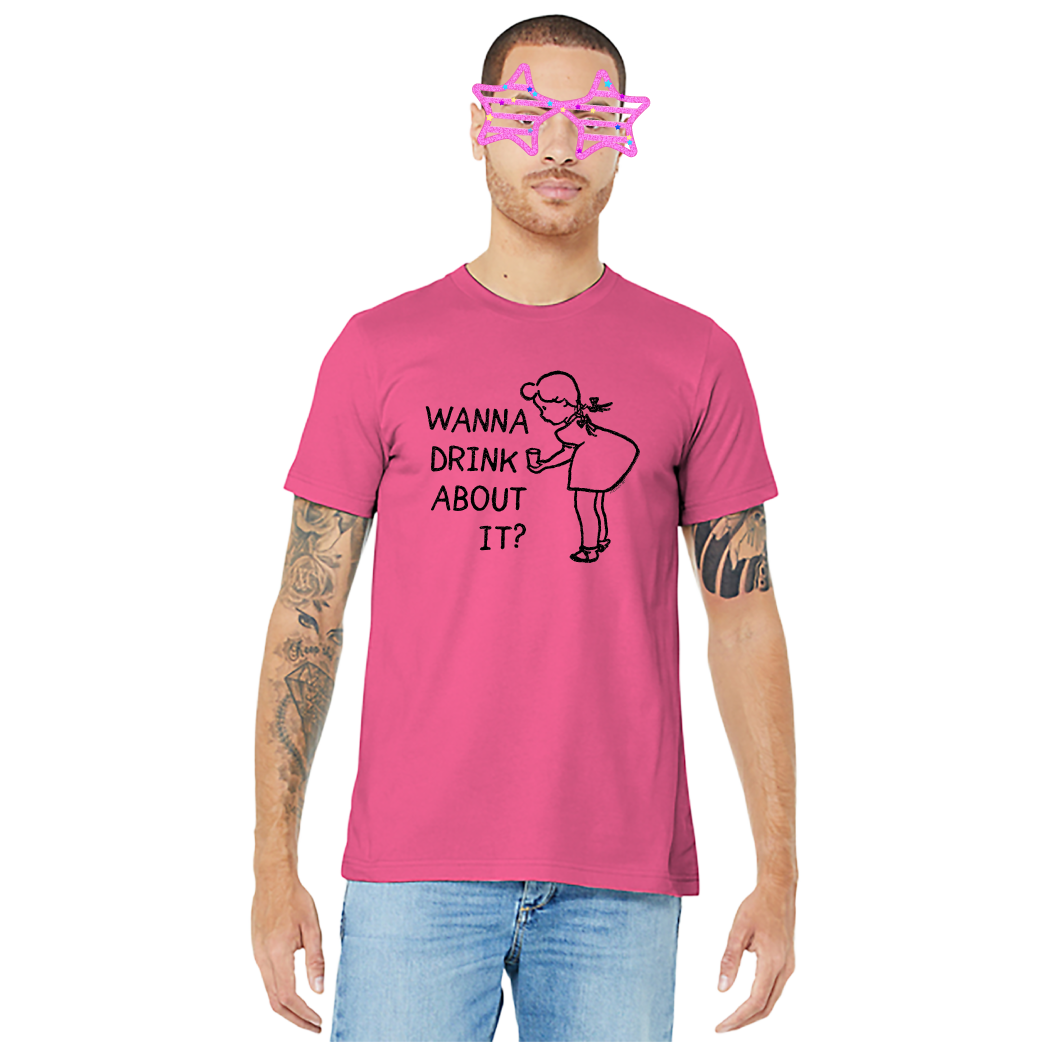 Wanna Drink About It? – Unisex Tee