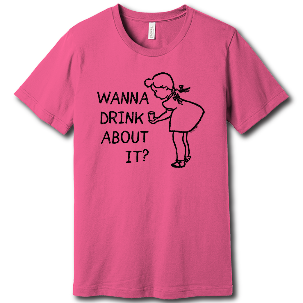 Wanna Drink About It? – Unisex Tee