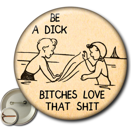 Be a Dick, Bitches Love that Shit - Pin