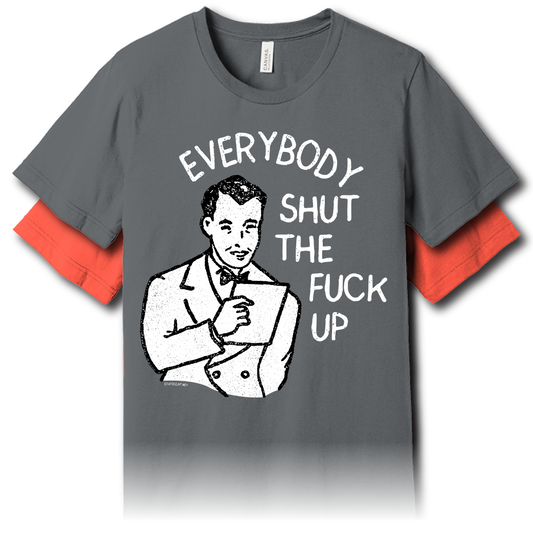 Everybody Shut The Fuck Up – Unisex Tee