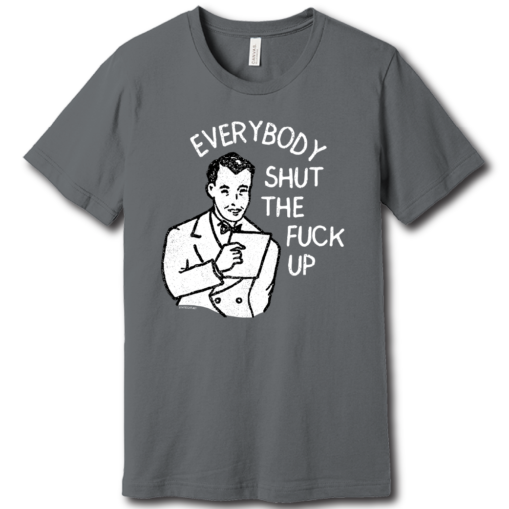 Everybody Shut The Fuck Up – Unisex Tee