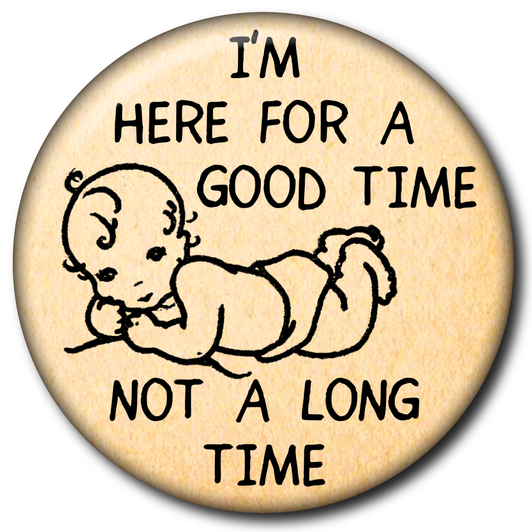 I’m Here for a Good Time, Not a Long Time – Pin