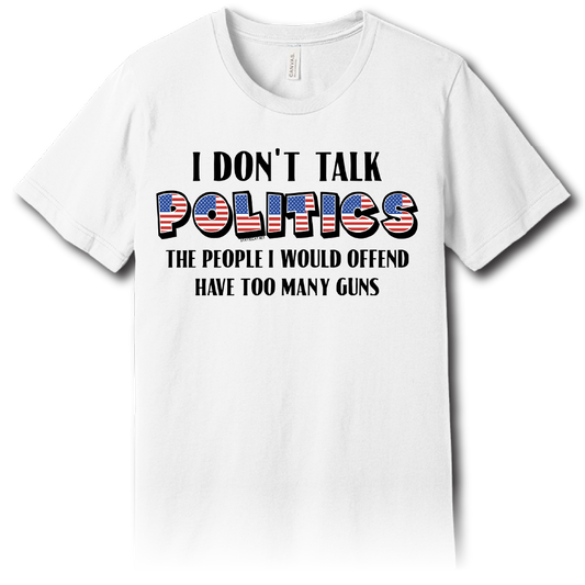 I Don’t Talk Politics – Unisex Tee