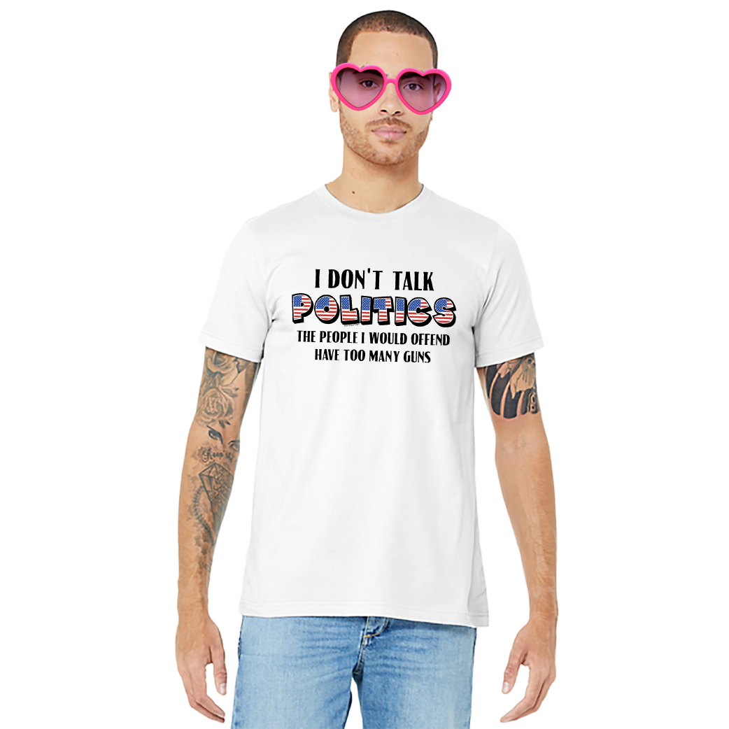 I Don’t Talk Politics – Unisex Tee