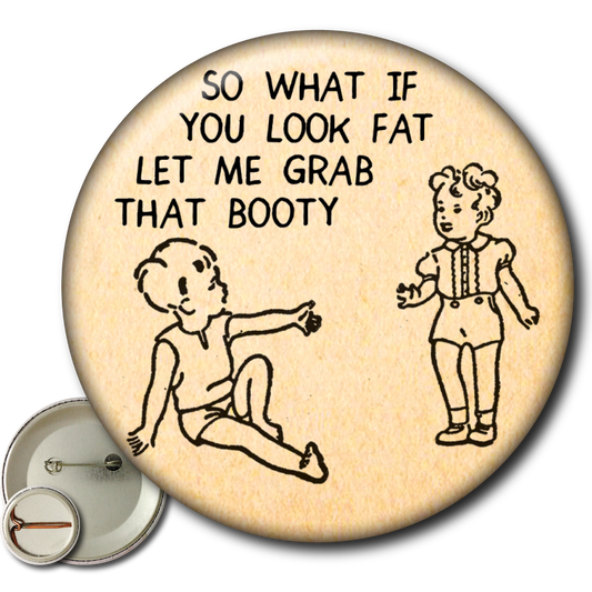 So What If You Look Fat Let Me Grab That Booty – Pin