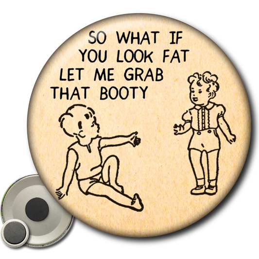 So What If You Look Fat Let Me Grab That Booty – Magnet