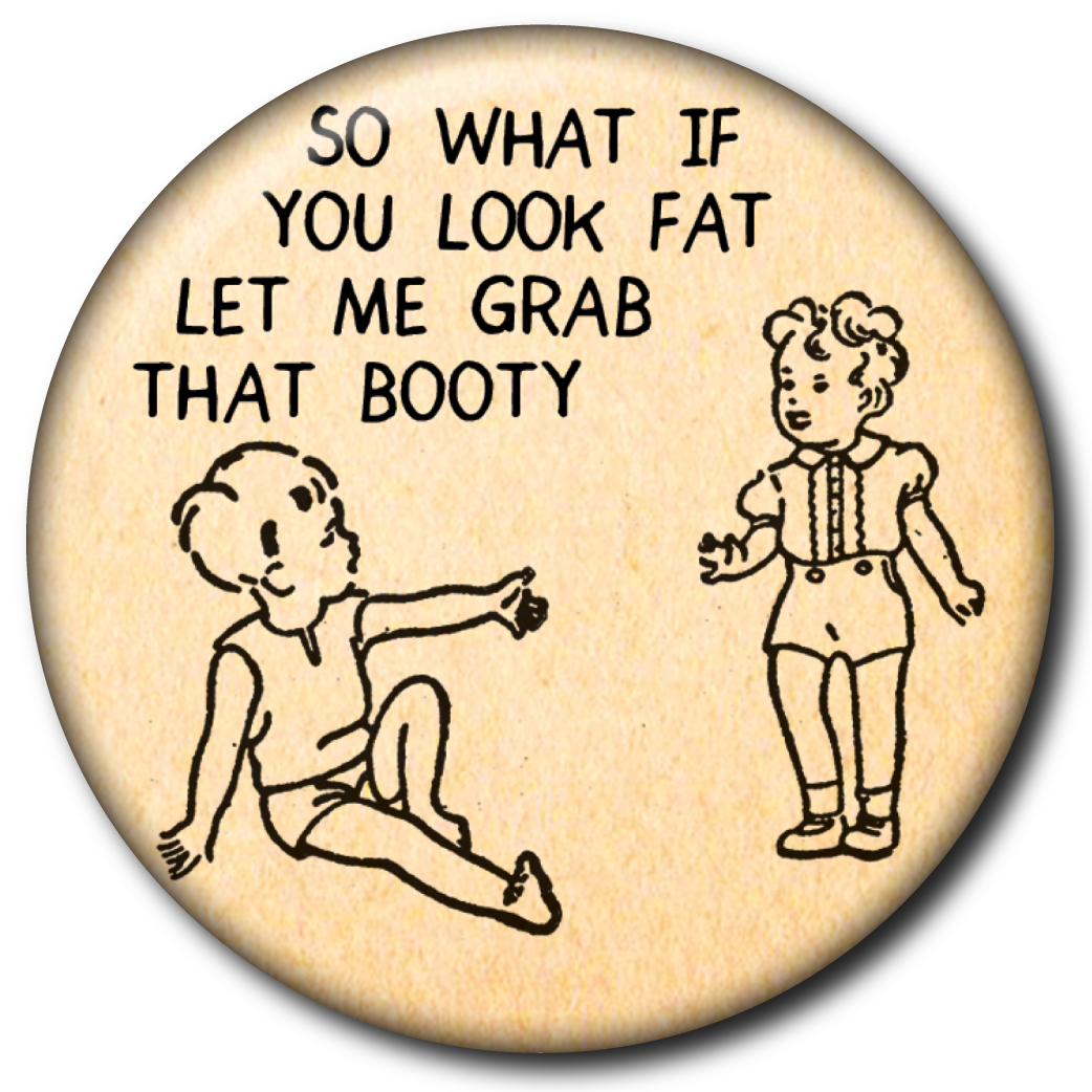 So What If You Look Fat Let Me Grab That Booty – Pin