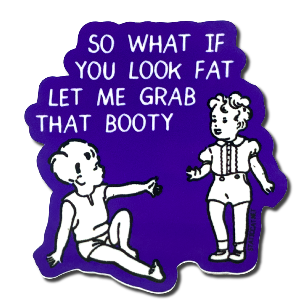 So What If You Look Fat Let Me Grab That Booty - Sticker