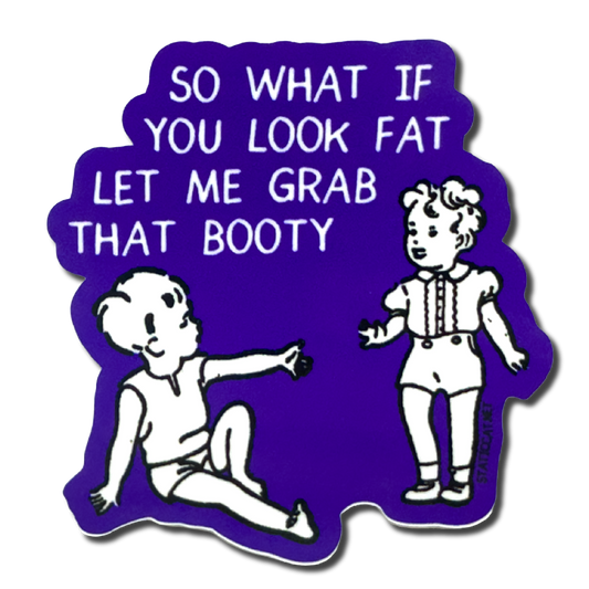 So What If You Look Fat Let Me Grab That Booty - Sticker
