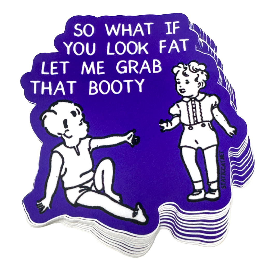 So What If You Look Fat Let Me Grab That Booty - Sticker