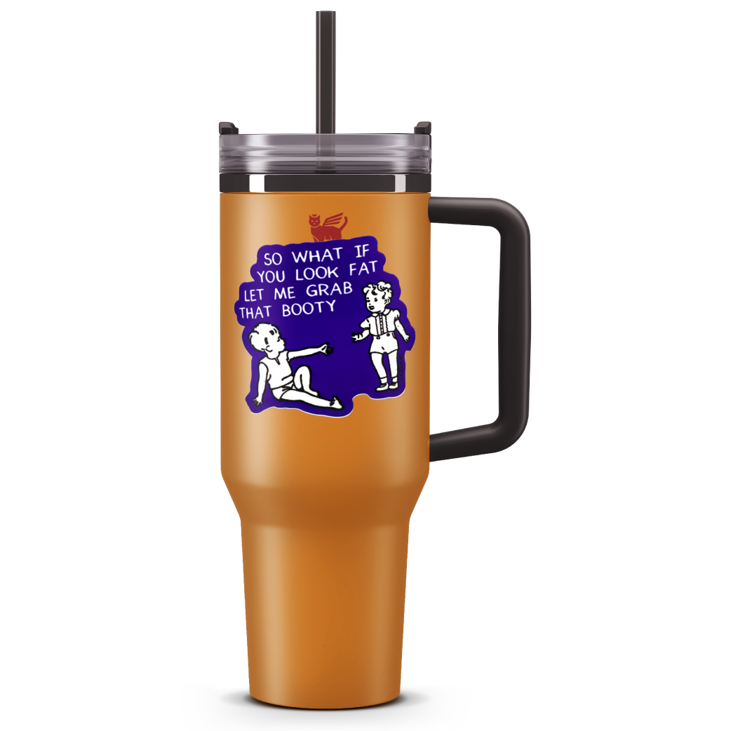 So What If You Look Fat Let Me Grab That Booty - Sticker