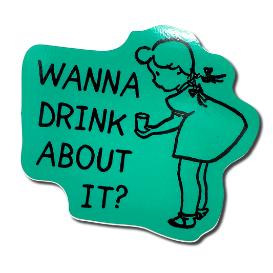 Wanna Drink About it? - Sticker